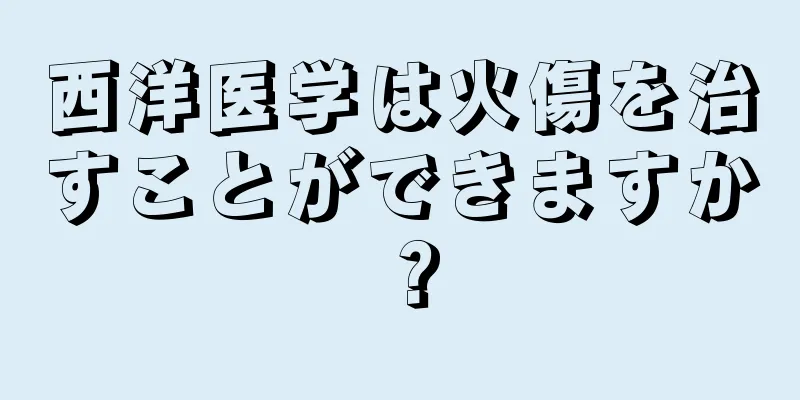 西洋医学は火傷を治すことができますか？