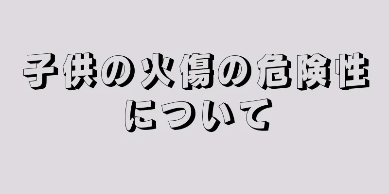 子供の火傷の危険性について