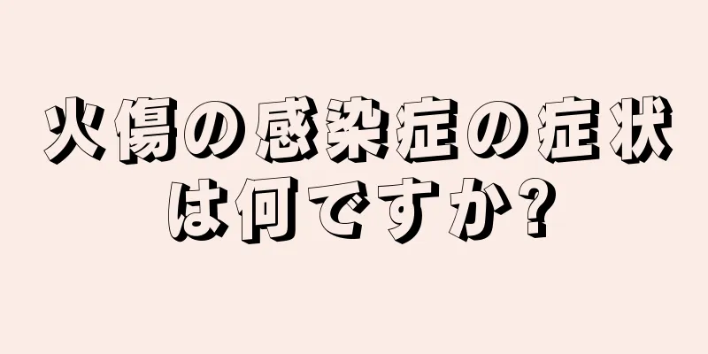 火傷の感染症の症状は何ですか?