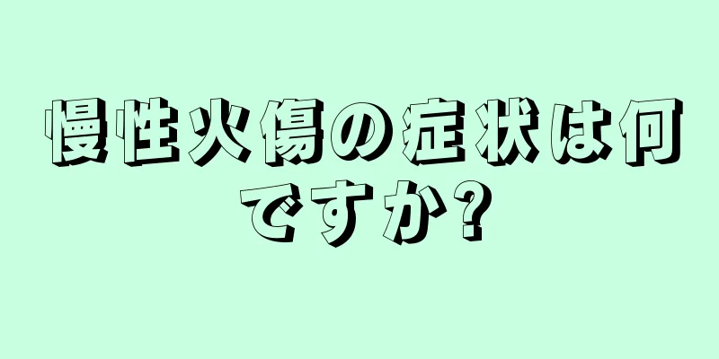 慢性火傷の症状は何ですか?