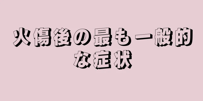 火傷後の最も一般的な症状