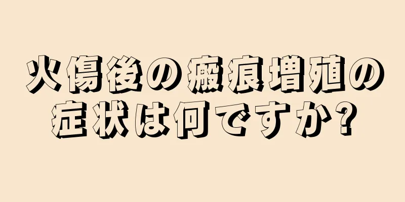火傷後の瘢痕増殖の症状は何ですか?