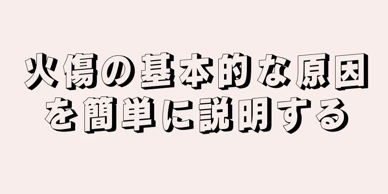 火傷の基本的な原因を簡単に説明する