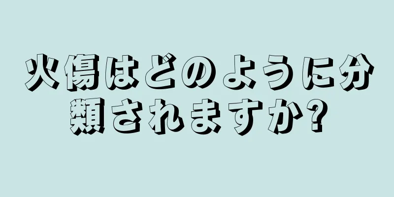 火傷はどのように分類されますか?