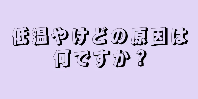 低温やけどの原因は何ですか？