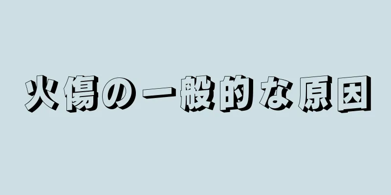 火傷の一般的な原因