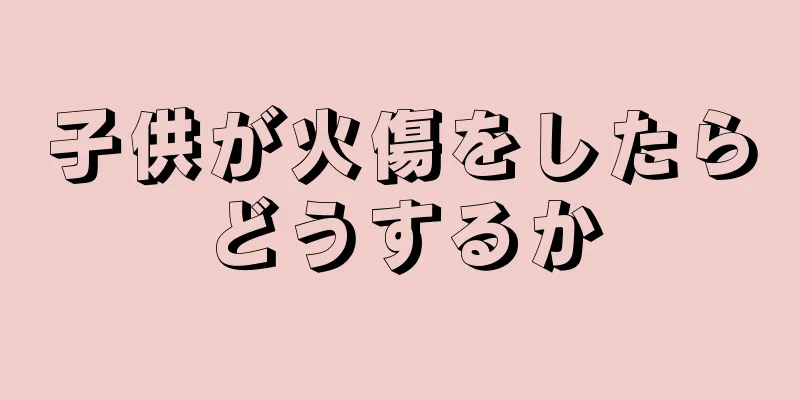 子供が火傷をしたらどうするか