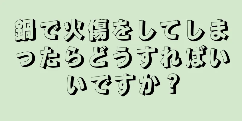 鍋で火傷をしてしまったらどうすればいいですか？