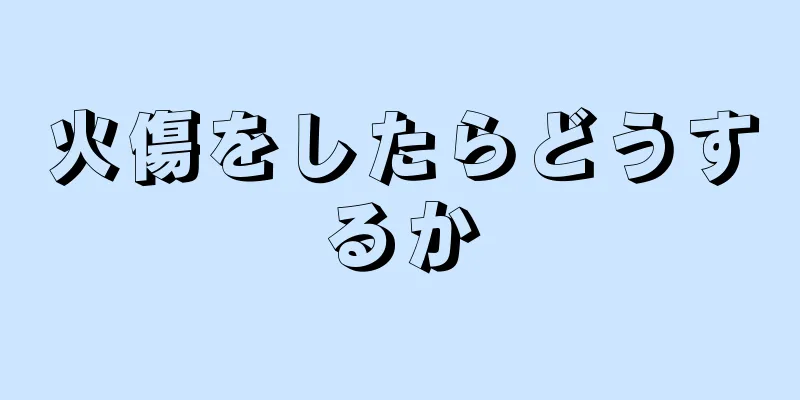 火傷をしたらどうするか