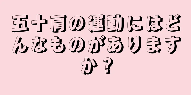 五十肩の運動にはどんなものがありますか？