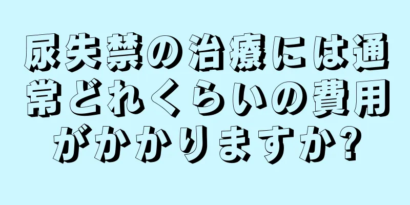 尿失禁の治療には通常どれくらいの費用がかかりますか?