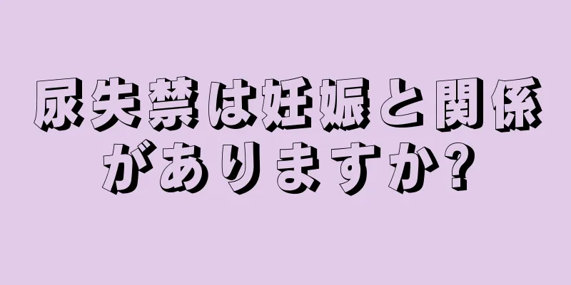 尿失禁は妊娠と関係がありますか?