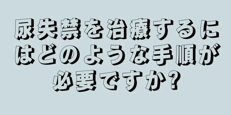 尿失禁を治療するにはどのような手順が必要ですか?