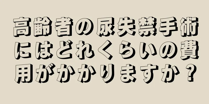 高齢者の尿失禁手術にはどれくらいの費用がかかりますか？