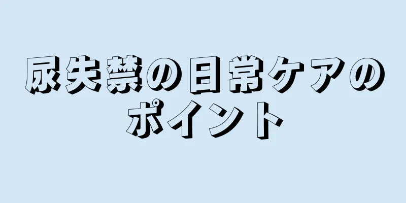 尿失禁の日常ケアのポイント