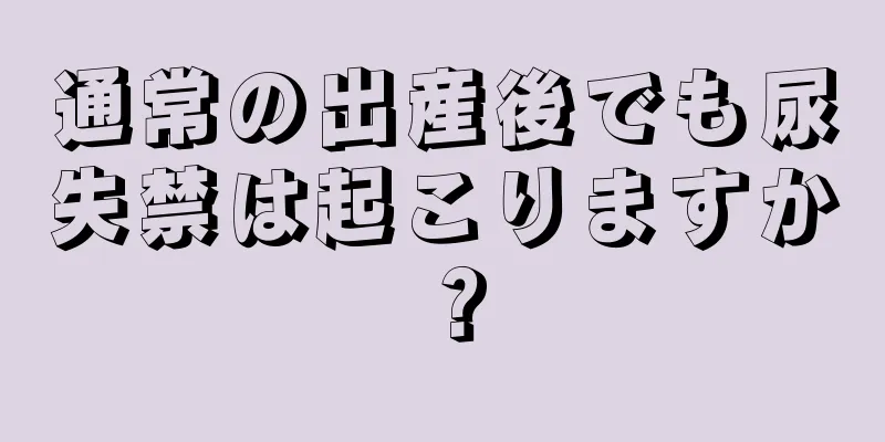 通常の出産後でも尿失禁は起こりますか？