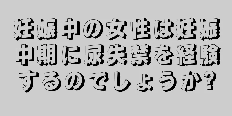 妊娠中の女性は妊娠中期に尿失禁を経験するのでしょうか?