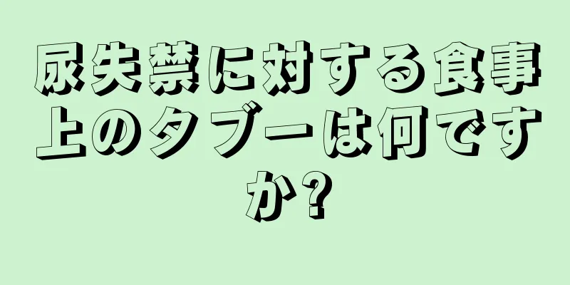 尿失禁に対する食事上のタブーは何ですか?