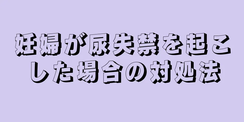 妊婦が尿失禁を起こした場合の対処法