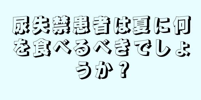 尿失禁患者は夏に何を食べるべきでしょうか？