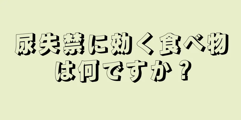 尿失禁に効く食べ物は何ですか？