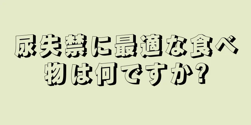 尿失禁に最適な食べ物は何ですか?