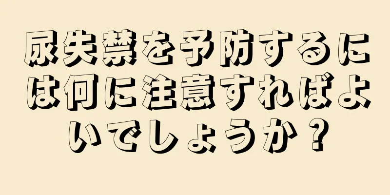 尿失禁を予防するには何に注意すればよいでしょうか？