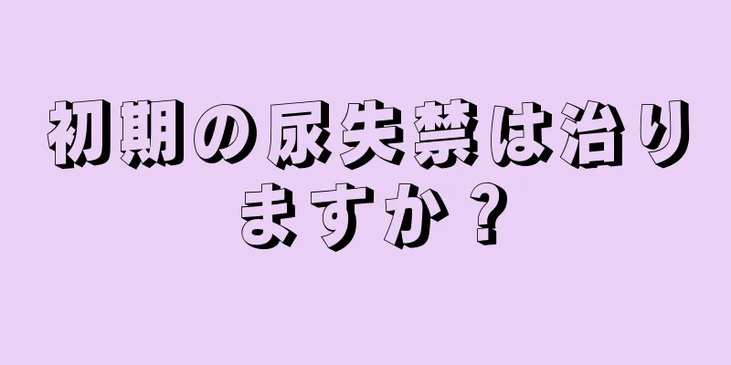 初期の尿失禁は治りますか？