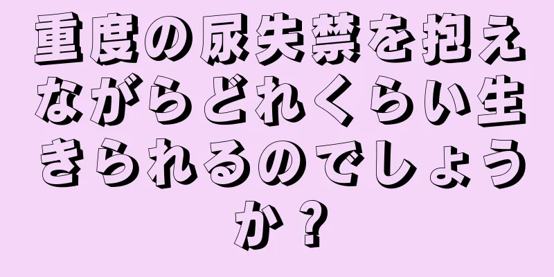 重度の尿失禁を抱えながらどれくらい生きられるのでしょうか？