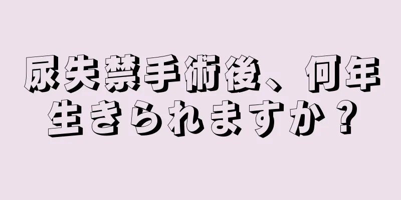 尿失禁手術後、何年生きられますか？