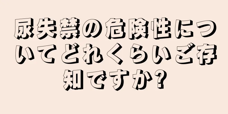 尿失禁の危険性についてどれくらいご存知ですか?