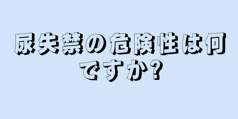 尿失禁の危険性は何ですか?