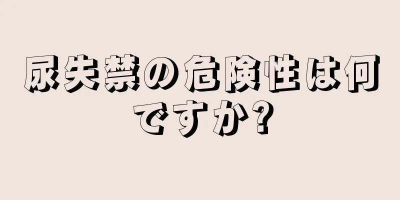 尿失禁の危険性は何ですか?