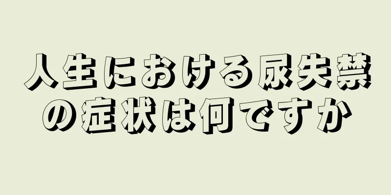 人生における尿失禁の症状は何ですか