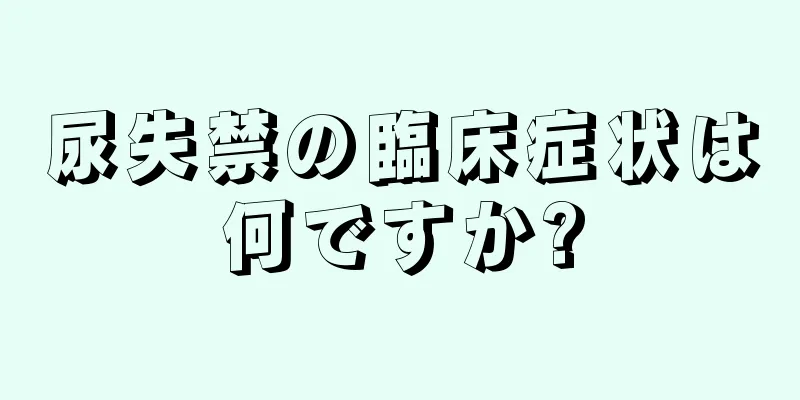 尿失禁の臨床症状は何ですか?