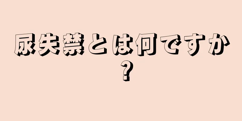 尿失禁とは何ですか？