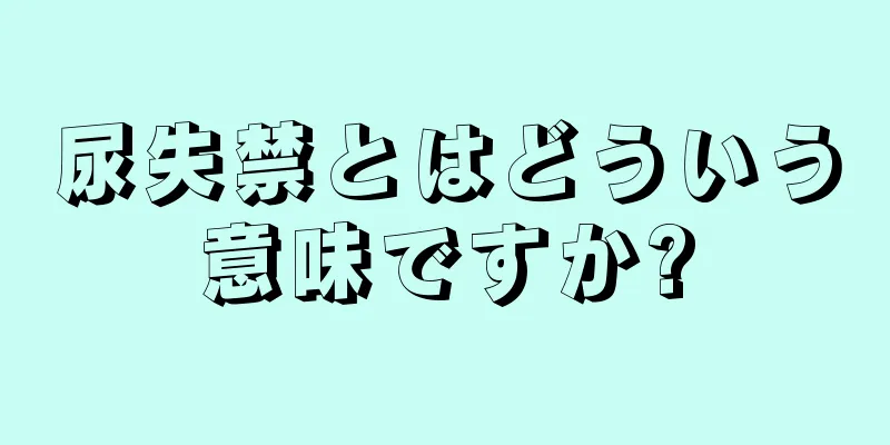 尿失禁とはどういう意味ですか?