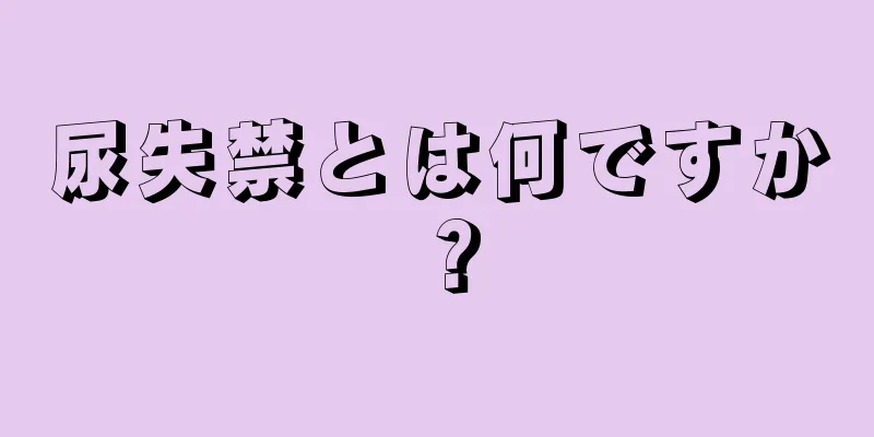 尿失禁とは何ですか？