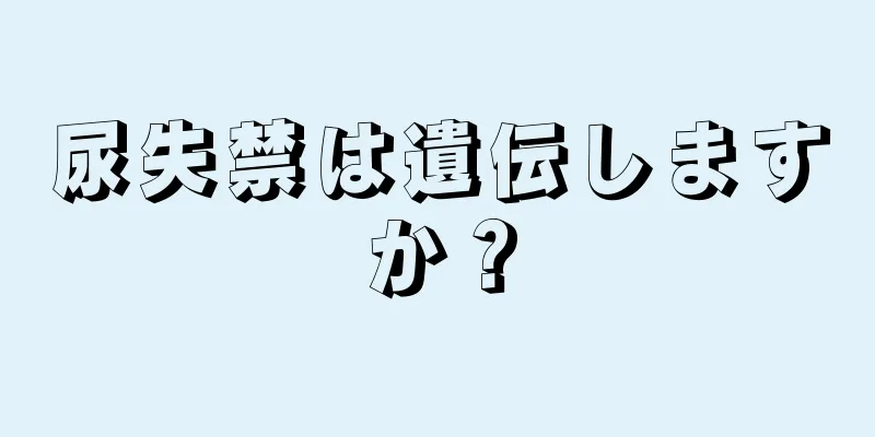 尿失禁は遺伝しますか？