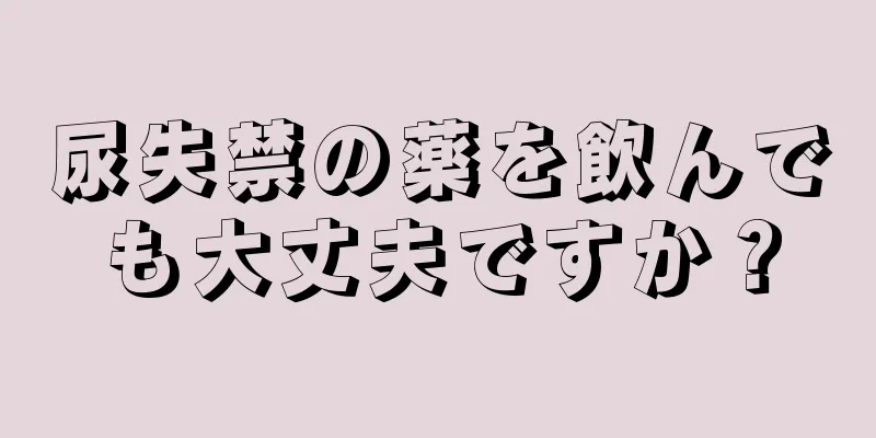 尿失禁の薬を飲んでも大丈夫ですか？