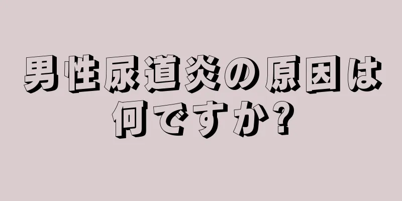 男性尿道炎の原因は何ですか?