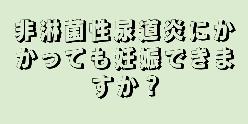 非淋菌性尿道炎にかかっても妊娠できますか？