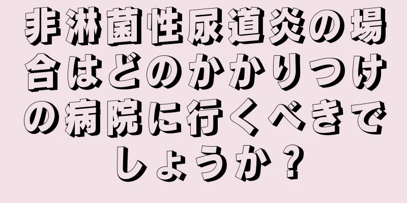 非淋菌性尿道炎の場合はどのかかりつけの病院に行くべきでしょうか？