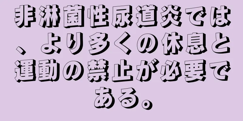 非淋菌性尿道炎では、より多くの休息と運動の禁止が必要である。