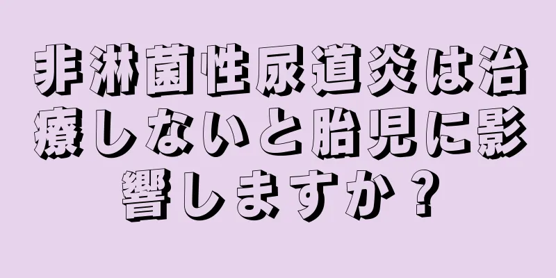 非淋菌性尿道炎は治療しないと胎児に影響しますか？