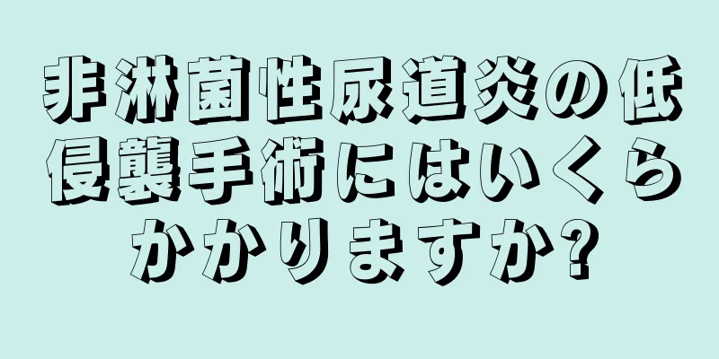 非淋菌性尿道炎の低侵襲手術にはいくらかかりますか?