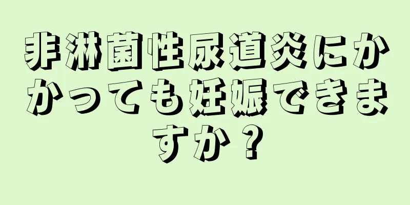 非淋菌性尿道炎にかかっても妊娠できますか？