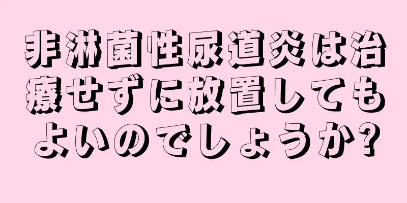 非淋菌性尿道炎は治療せずに放置してもよいのでしょうか?