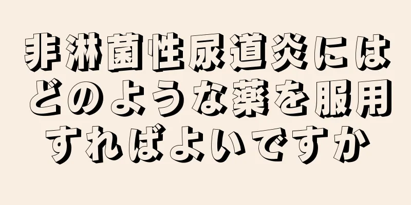 非淋菌性尿道炎にはどのような薬を服用すればよいですか