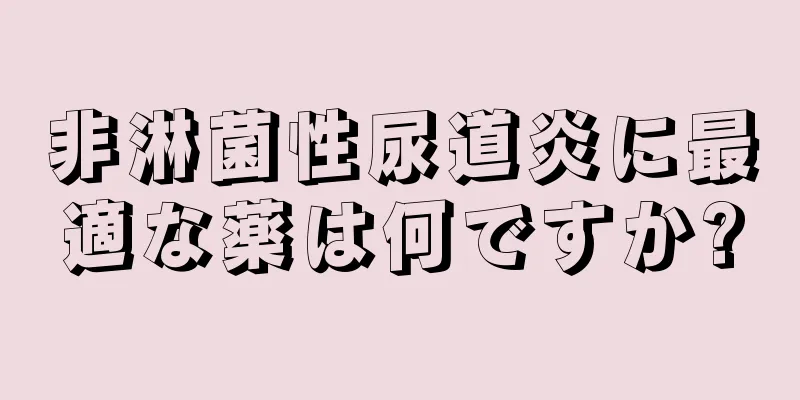 非淋菌性尿道炎に最適な薬は何ですか?